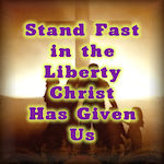 Stand Fast in the Liberty Christ Has Given Us