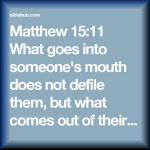 The Mouth Isn't Defiled By What Goes In It's What Comes Out