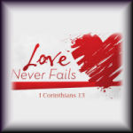 The Greatest Of These Is Love... Love Never Fails