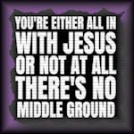 Believing The Bible Or Not Believing, No Middle Ground